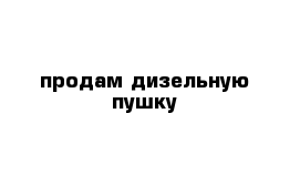 продам дизельную пушку